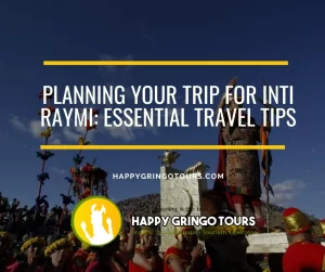 Planning Your Trip for Inti Raymi: Essential Travel Tips