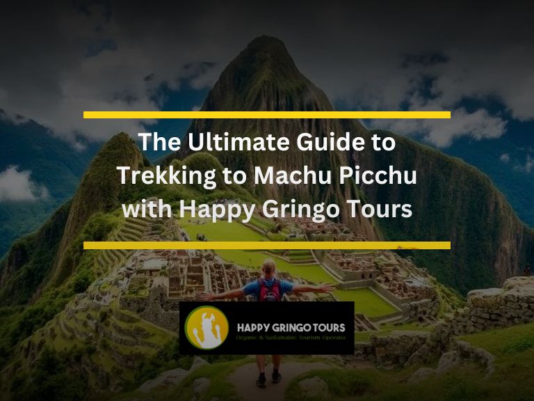 The Ultimate Guide to Trekking to Machu Picchu with Happy Gringo Tours