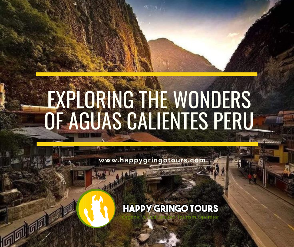 Discovering the Marvels of Aguas Calientes, Peru
